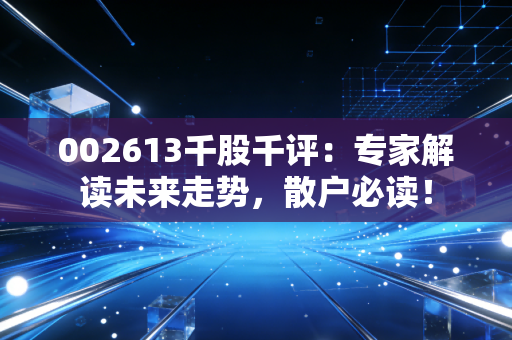 002613千股千评:专家解读未来走势,散户必读!