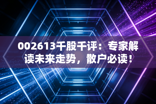 002613千股千评:专家解读未来走势,散户必读!
