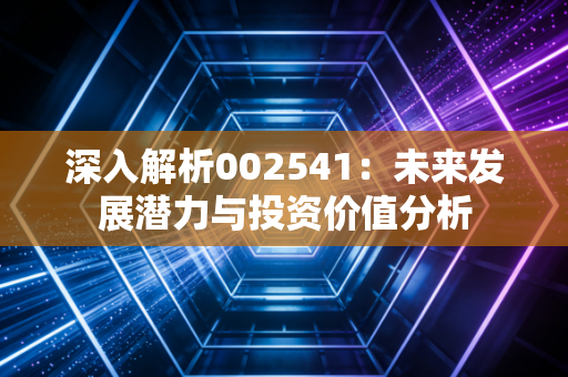 深入解析002541:未来发展潜力与投资价值分析