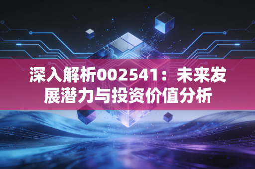 深入解析002541：未来发展潜力与投资价值分析