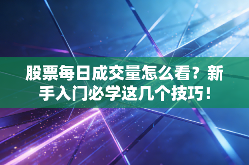 股票每日成交量怎么看？新手入门必学这几个技巧！