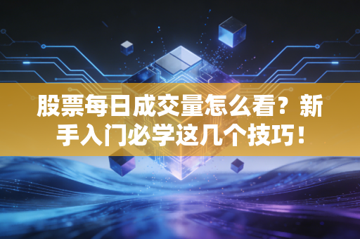股票每日成交量怎么看？新手入门必学这几个技巧！