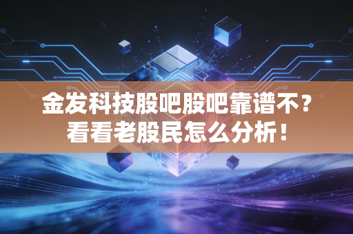 金发科技股吧股吧靠谱不?看看老股民怎么分析!