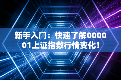 新手入门：快速了解000001上证指数行情变化！