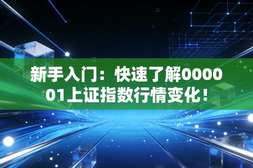 新手入门：快速了解000001上证指数行情变化！