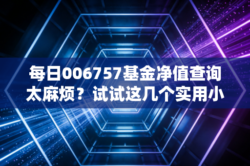 每日006757基金净值查询太麻烦?试试这几个实用小工具!