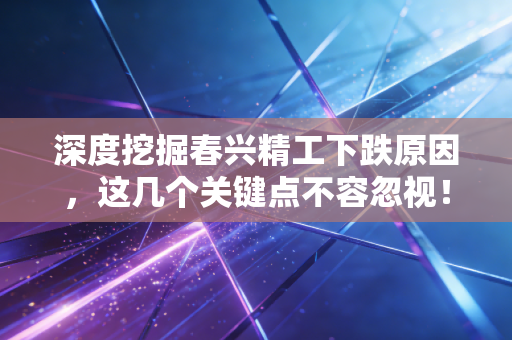 深度挖掘春兴精工下跌原因,这几个关键点不容忽视!