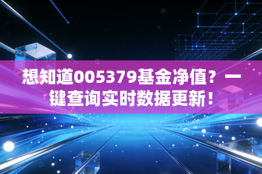 想知道005379基金净值?一键查询实时数据更新!