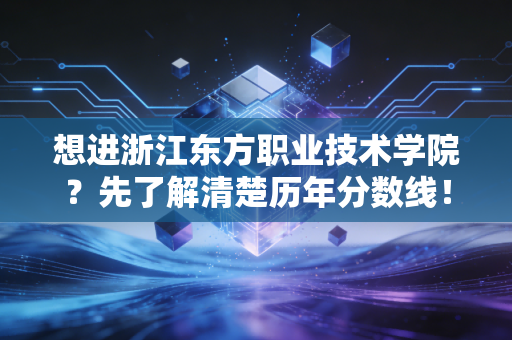 想进浙江东方职业技术学院?先了解清楚历年分数线!