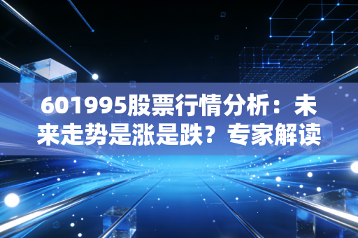 601995股票行情分析：未来走势是涨是跌？专家解读