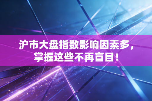 沪市大盘指数影响因素多,掌握这些不再盲目!
