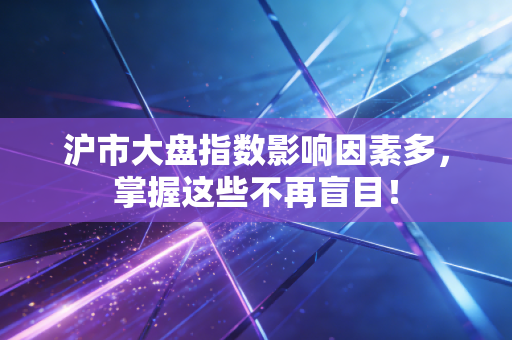 沪市大盘指数影响因素多，掌握这些不再盲目！