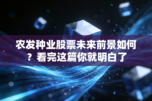 农发种业股票未来前景如何?看完这篇你就明白了