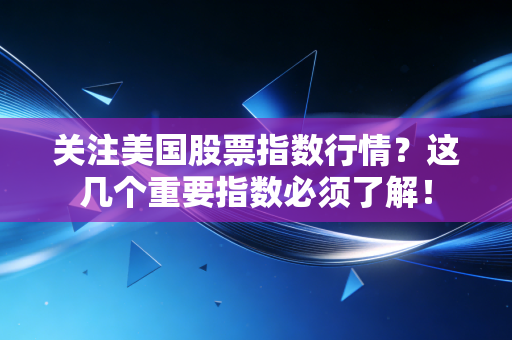 关注美国股票指数行情?这几个重要指数必须了解!