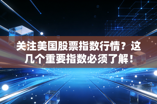 关注美国股票指数行情?这几个重要指数必须了解!