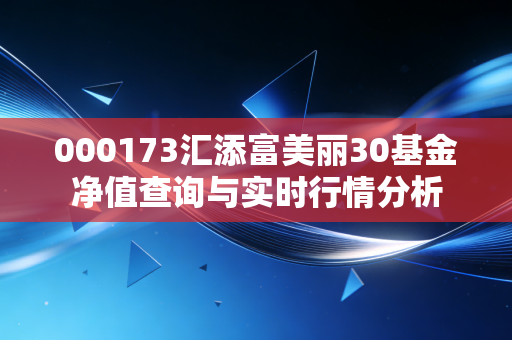 000173汇添富美丽30基金净值查询与实时行情分析
