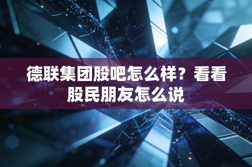 德联集团股吧怎么样？看看股民朋友怎么说