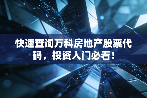 快速查询万科房地产股票代码，投资入门必看！