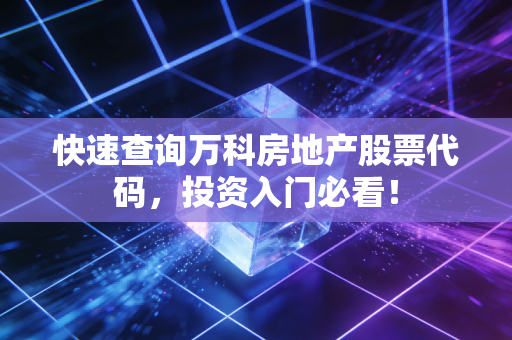 快速查询万科房地产股票代码，投资入门必看！