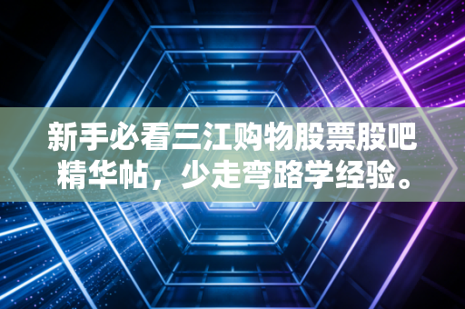 新手必看三江购物股票股吧精华帖,少走弯路学经验。