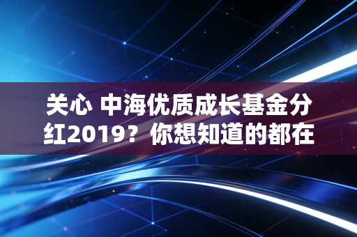 关心 中海优质成长基金分红2019?你想知道的都在这里了!