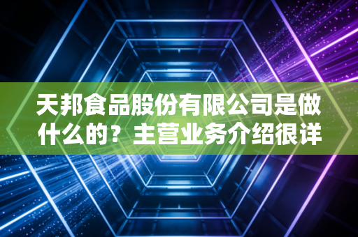 天邦食品股份有限公司是做什么的?主营业务介绍很详细!