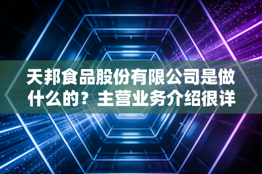 天邦食品股份有限公司是做什么的?主营业务介绍很详细!