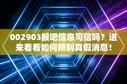 002903股吧信息可信吗?进来看看如何辨别真假消息!