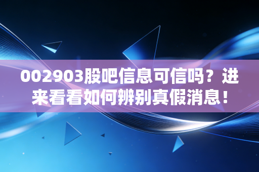 002903股吧信息可信吗?进来看看如何辨别真假消息!