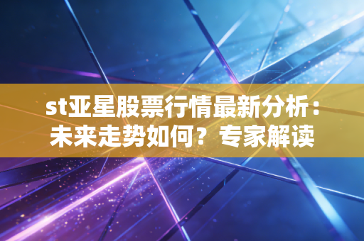 st亚星股票行情最新分析:未来走势如何?专家解读