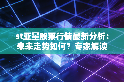 st亚星股票行情最新分析:未来走势如何?专家解读