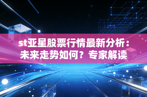 st亚星股票行情最新分析：未来走势如何？专家解读
