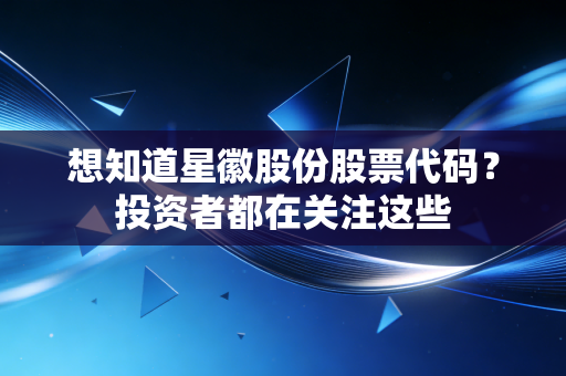 想知道星徽股份股票代码?投资者都在关注这些