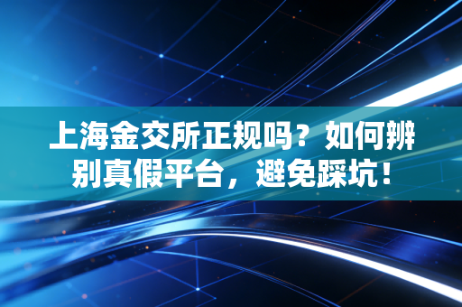 上海金交所正规吗?如何辨别真假平台,避免踩坑!