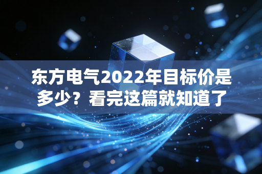 东方电气2022年目标价是多少?看完这篇就知道了
