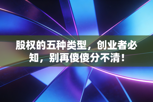 股权的五种类型,创业者必知,别再傻傻分不清!