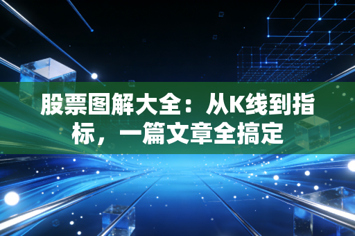 股票图解大全：从K线到指标，一篇文章全搞定