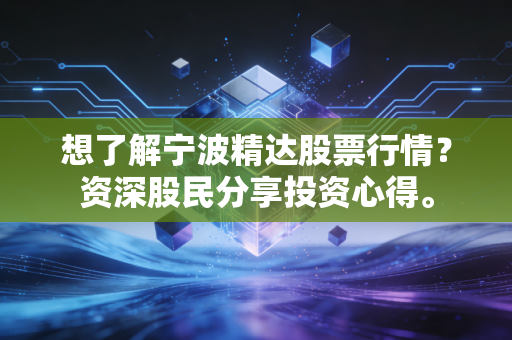 想了解宁波精达股票行情？资深股民分享投资心得。