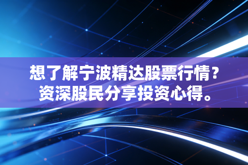 想了解宁波精达股票行情？资深股民分享投资心得。