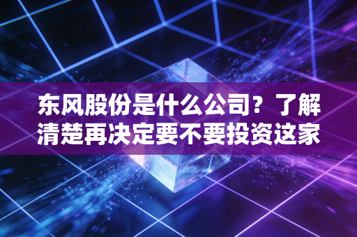 东风股份是什么公司?了解清楚再决定要不要投资这家公司。