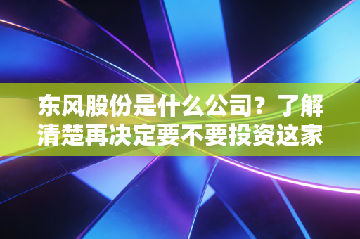 东风股份是什么公司?了解清楚再决定要不要投资这家公司。