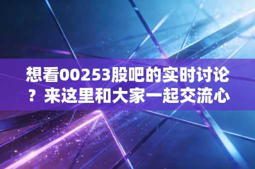 想看00253股吧的实时讨论?来这里和大家一起交流心得!