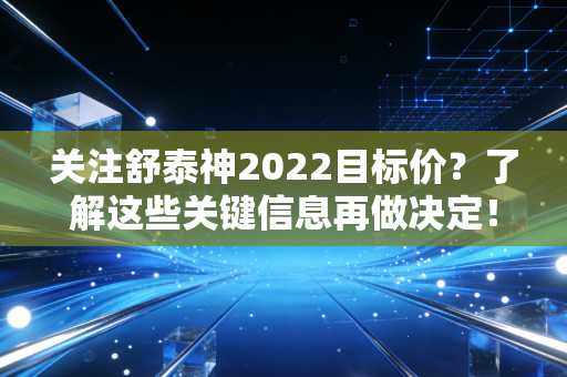 关注舒泰神2022目标价？了解这些关键信息再做决定！