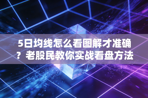 5日均线怎么看图解才准确?老股民教你实战看盘方法!