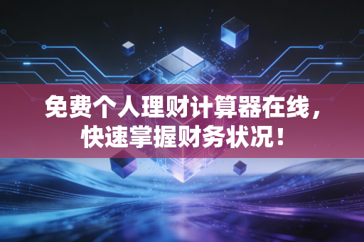 免费个人理财计算器在线,快速掌握财务状况!