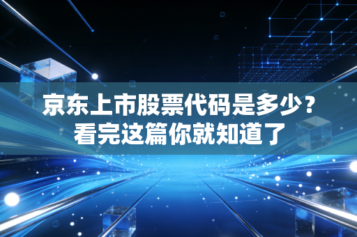 京东上市股票代码是多少?看完这篇你就知道了