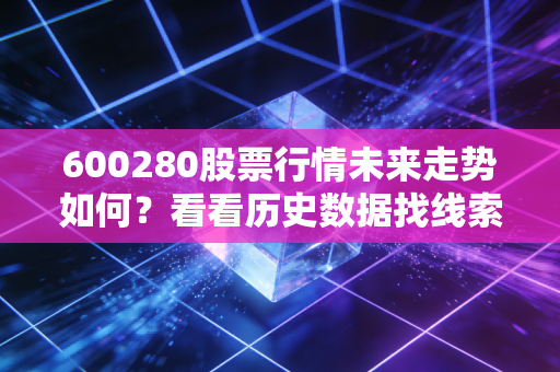 600280股票行情未来走势如何?看看历史数据找线索