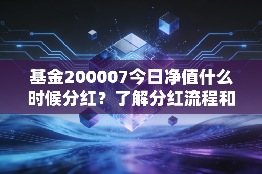 基金200007今日净值什么时候分红?了解分红流程和到账时间。