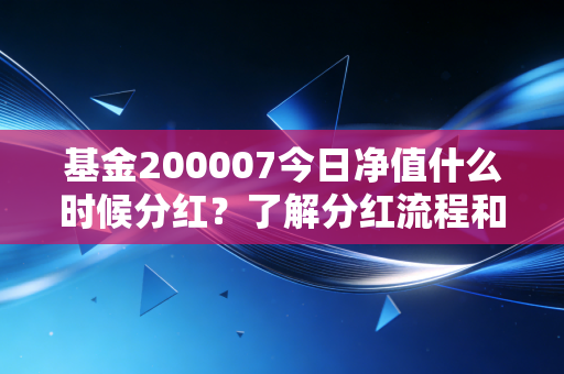 基金200007今日净值什么时候分红?了解分红流程和到账时间。