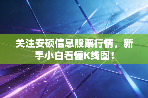关注安硕信息股票行情,新手小白看懂K线图!